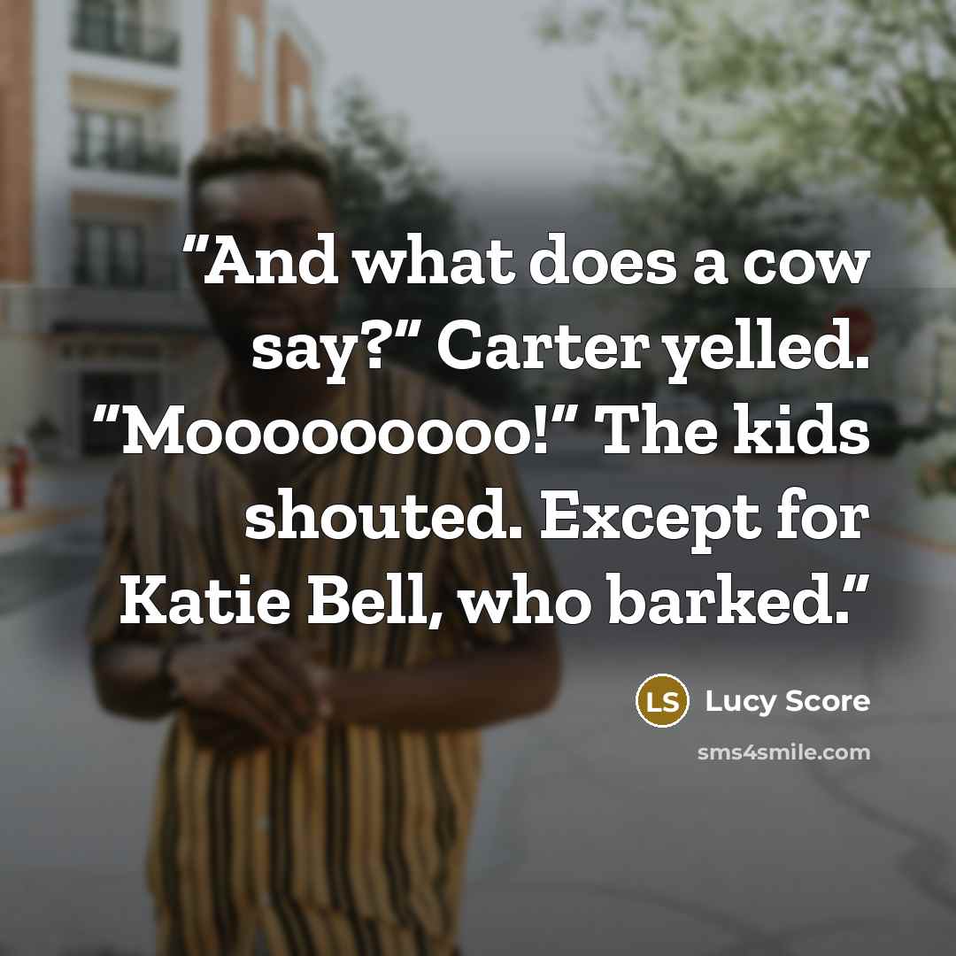 “And what does a cow say?” Carter yelled. “Mooooooooo!” The kids shouted. Except for Katie Bell, who barked.” quote by Lucy Score