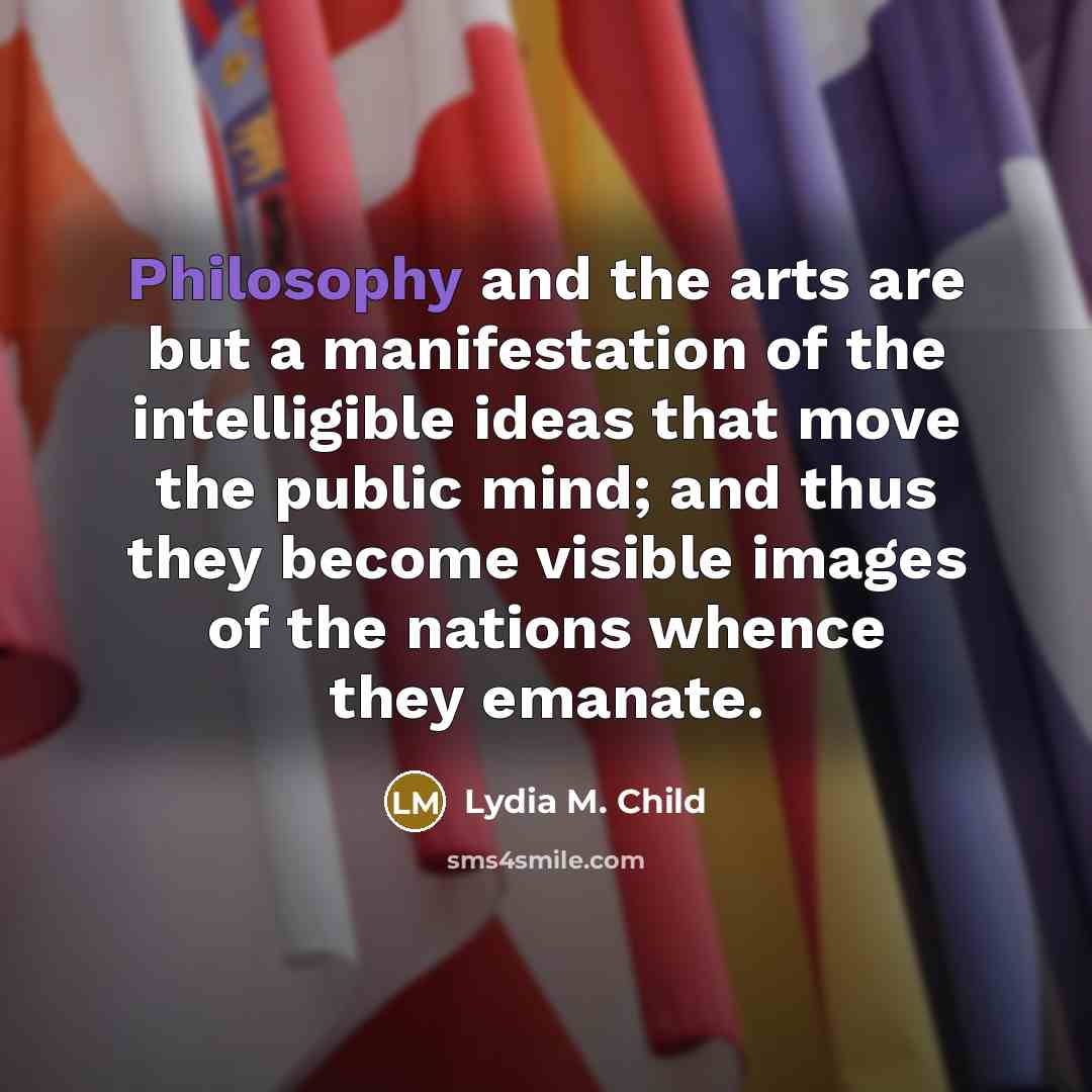 “Philosophy and the arts are but a manifestation of the…” quote by Lydia M. Child