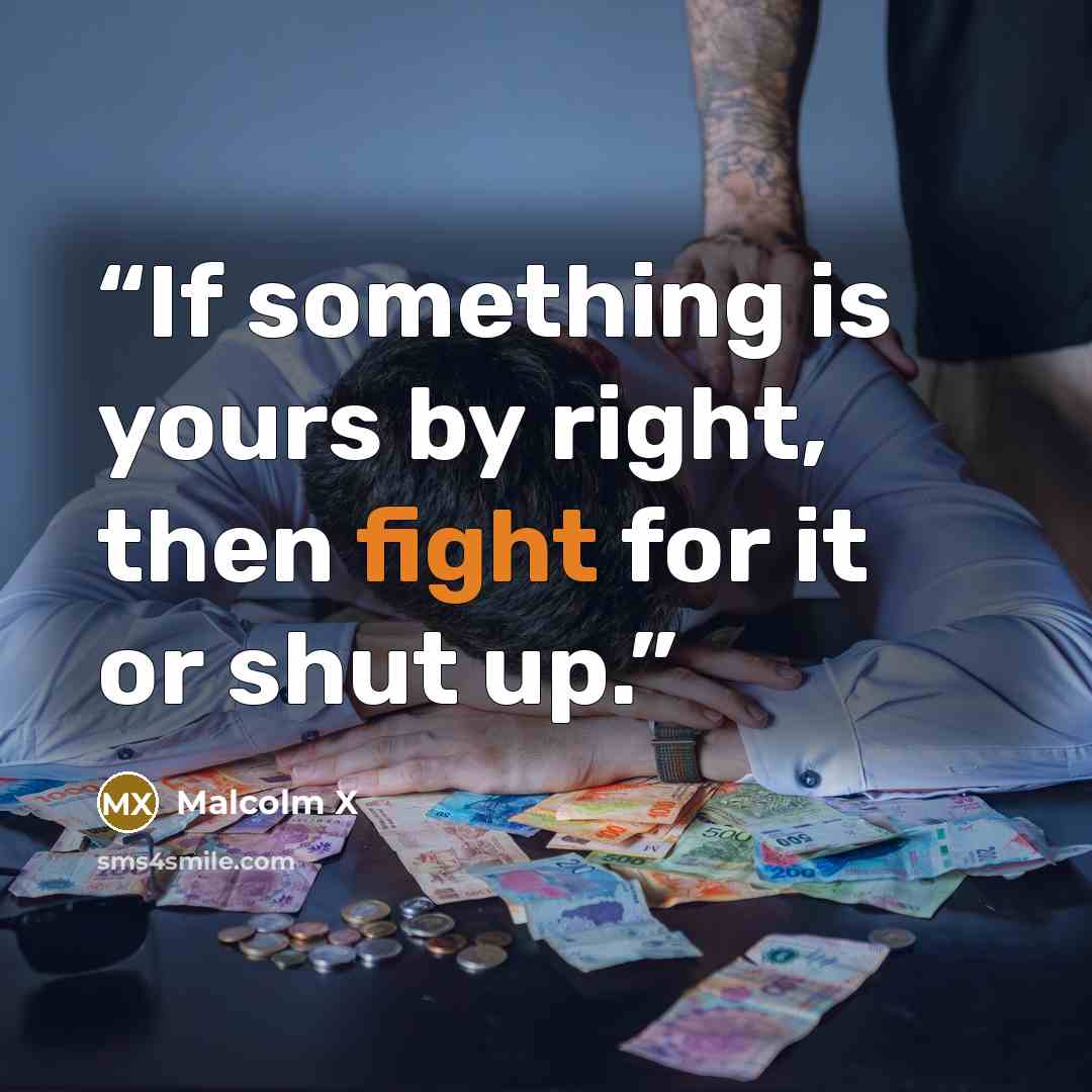 “If something is yours by right, then fight for it or shut up.” quote by Malcolm X