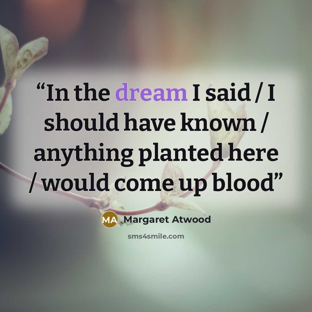“In the dream I said / I should have known / anything planted here / would come up blood” quote by Margaret Atwood