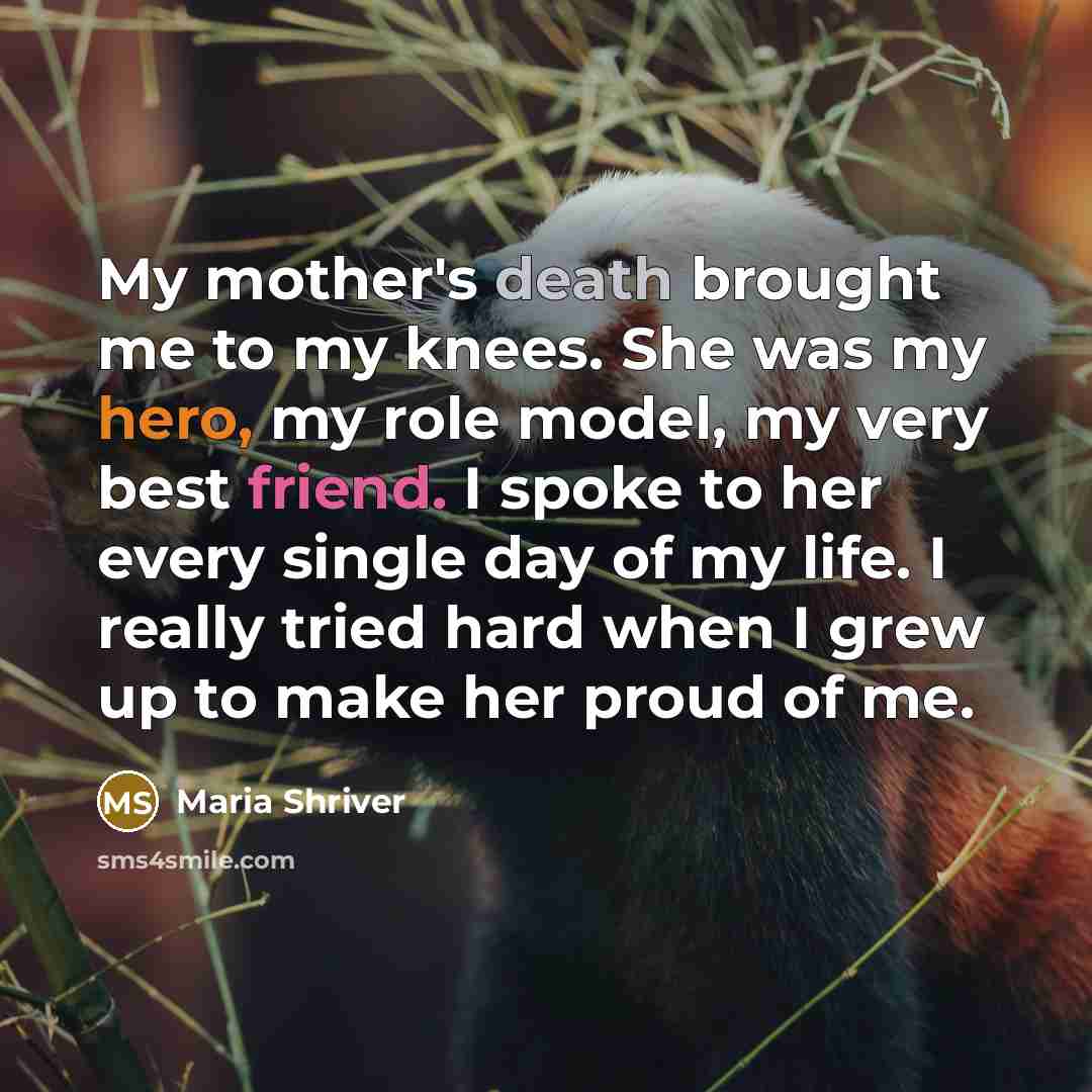 “My mother's death brought me to my knees. She was…” quote by Maria Shriver