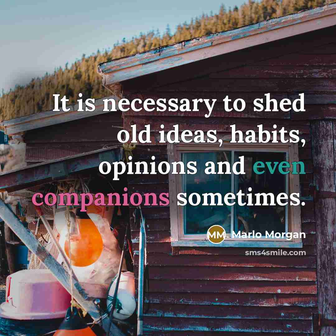 “It is necessary to shed old ideas, habits, opinions and…” quote by Marlo Morgan