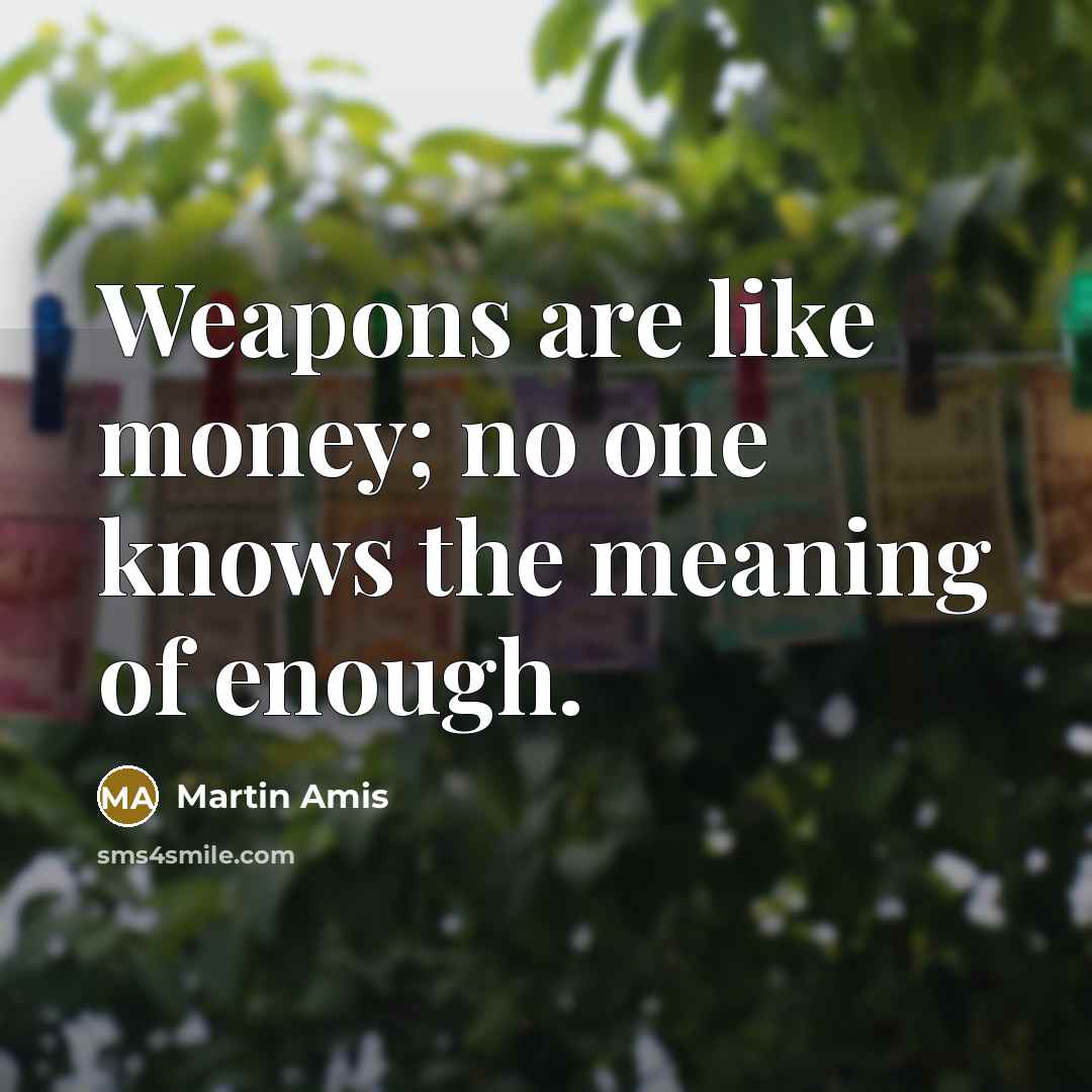 “Weapons are like money; no one knows the meaning of…” quote by Martin Amis