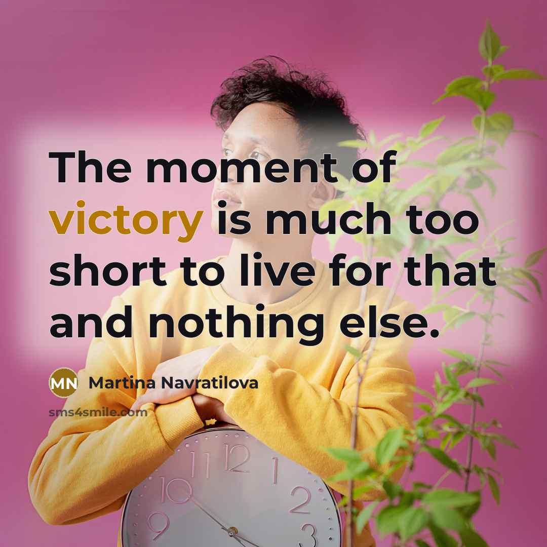 “The moment of victory is much too short to live…” quote by Martina Navratilova