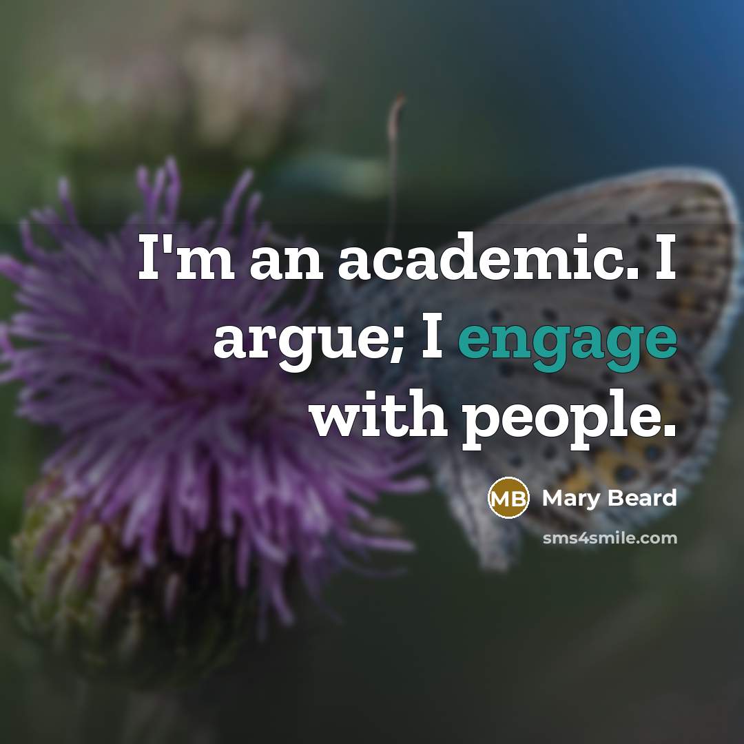 “I'm an academic. I argue; I engage with people.…” quote by Mary Beard