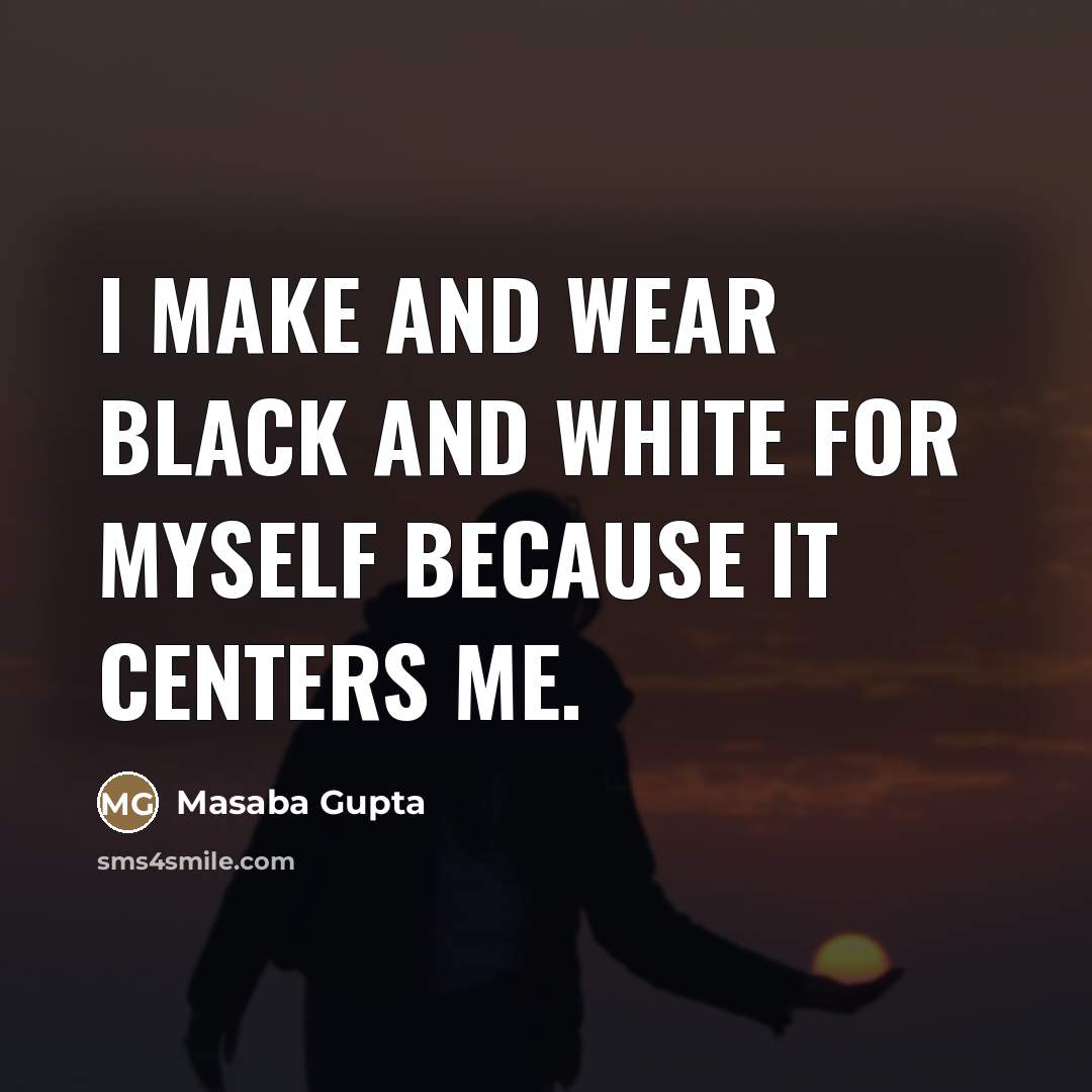“I make and wear black and white for myself because…” quote by Masaba Gupta