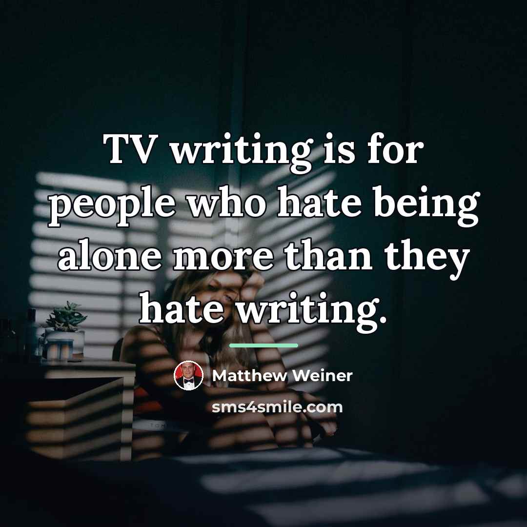 “TV writing is for people who hate being alone more…” quote by Matthew Weiner