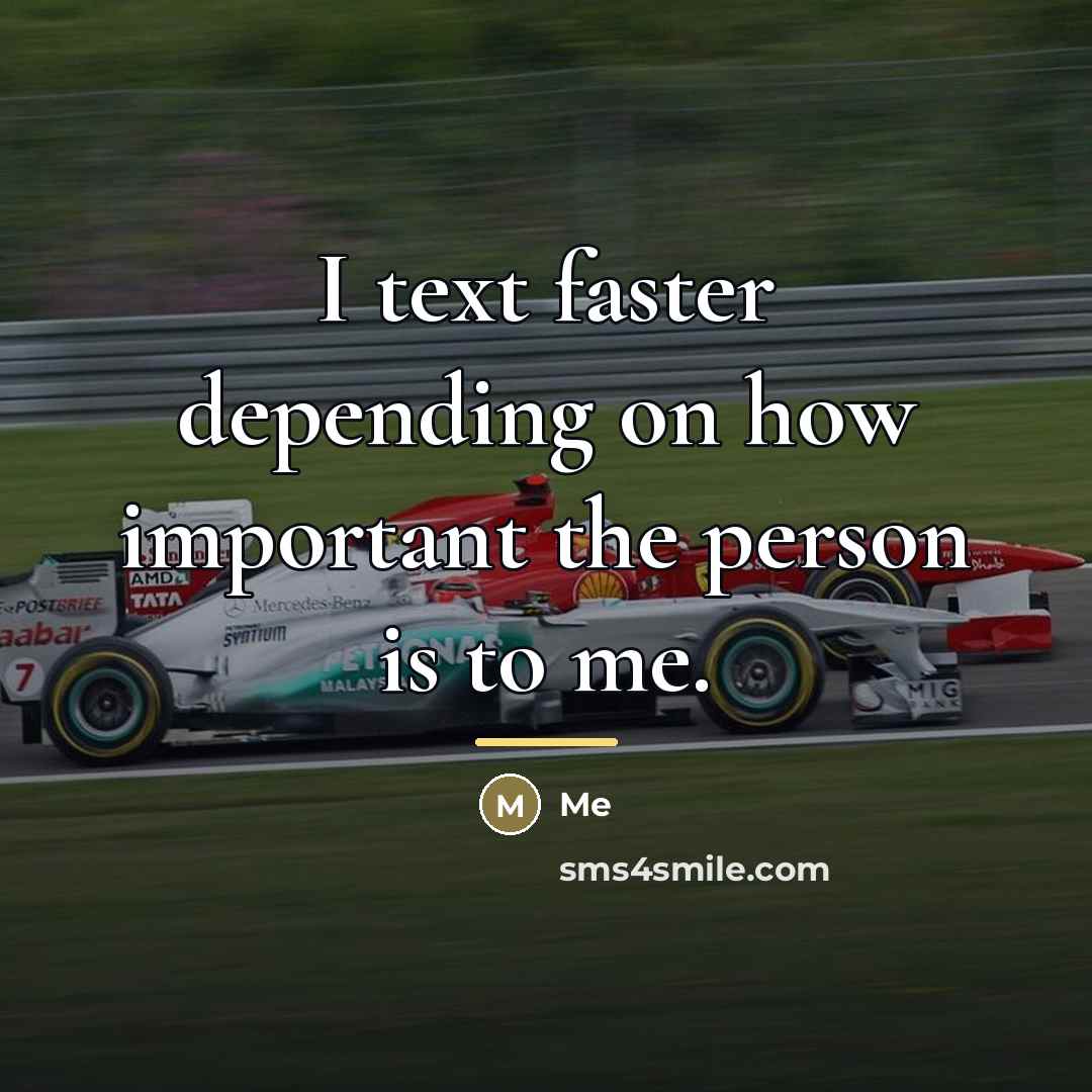 “I text faster depending on how important the person is…” quote by Me