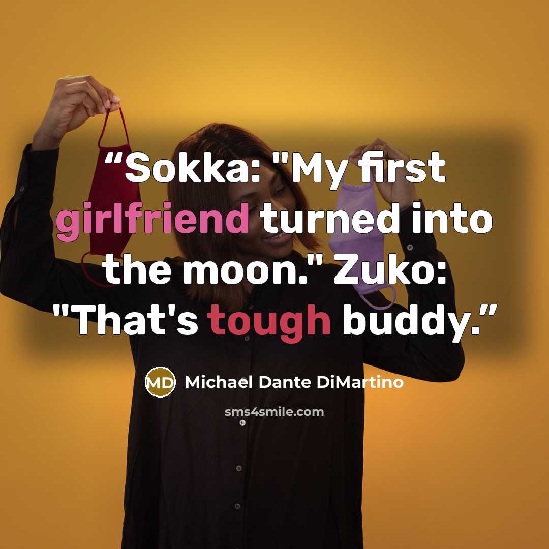 “Sokka: "My first girlfriend turned into the moon." Zuko: "That's tough buddy.” quote by Michael Dante DiMartino