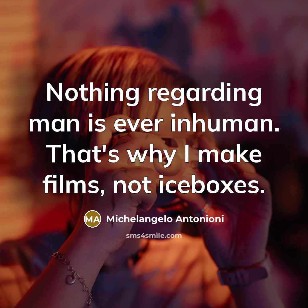 “Nothing regarding man is ever inhuman. That's why I make…” quote by Michelangelo Antonioni