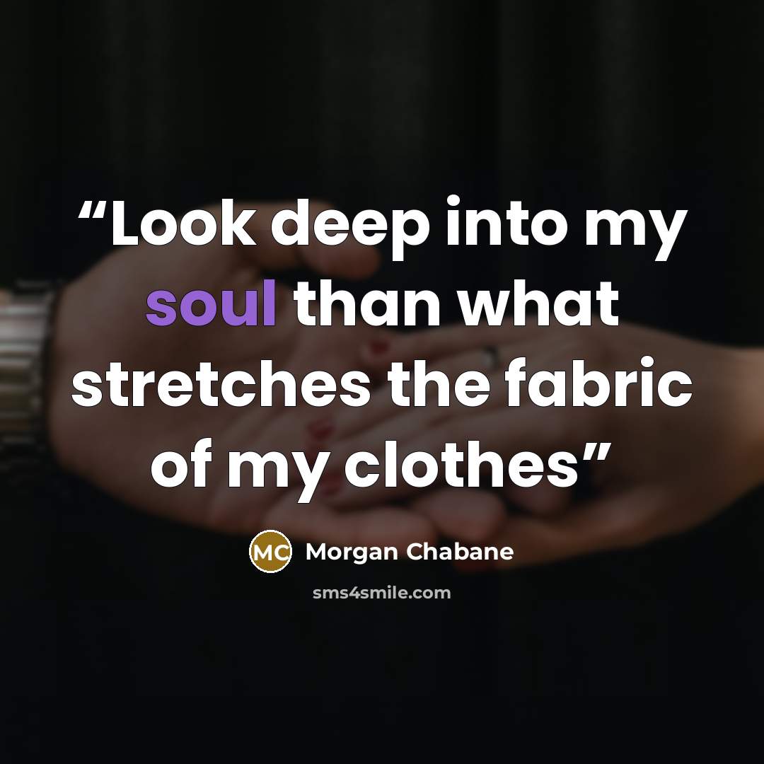 “Look deep into my soul than what stretches the fabric of my clothes” quote by Morgan Chabane