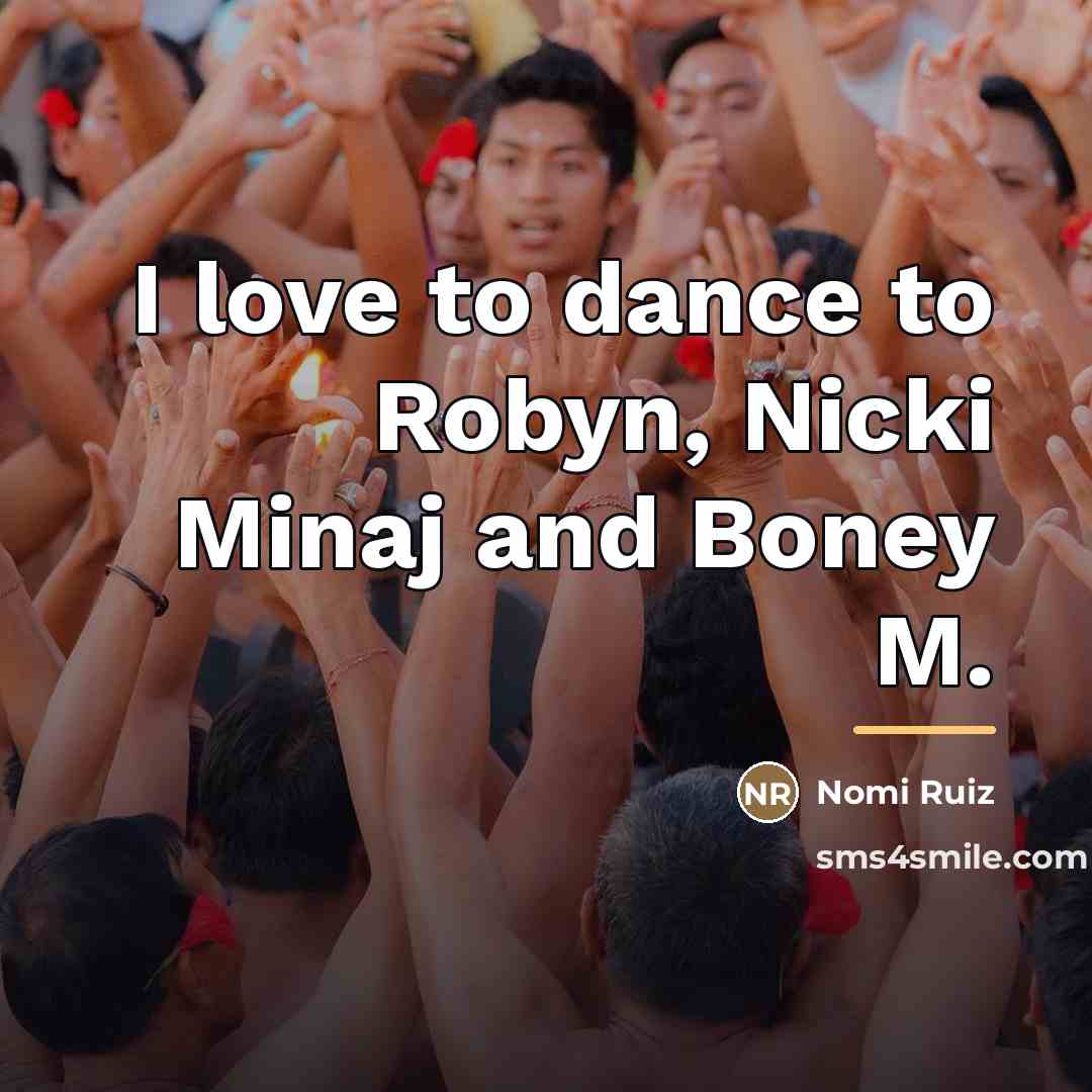 “I love to dance to Robyn, Nicki Minaj and Boney…” quote by Nomi Ruiz