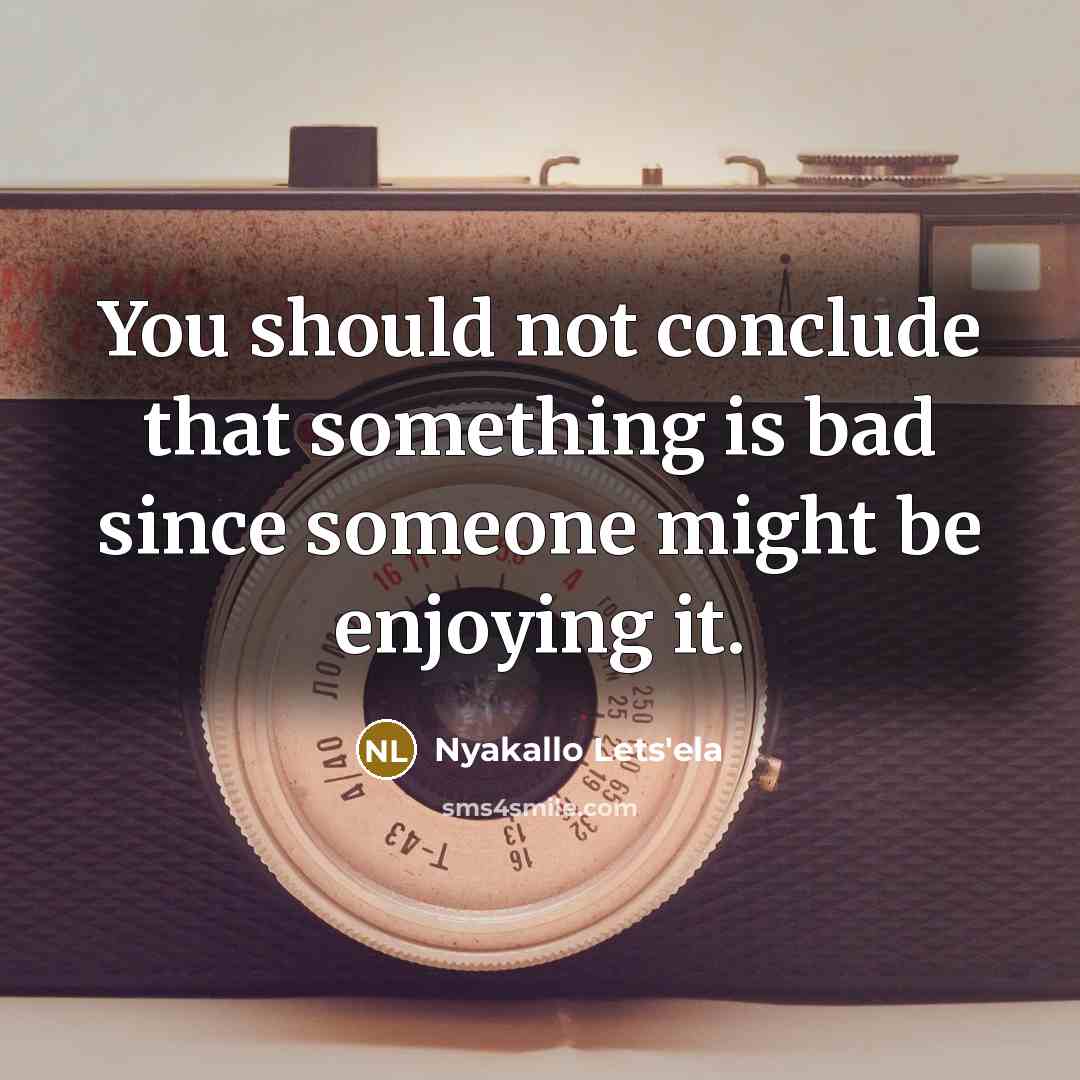 “You should not conclude that something is bad since someone might be enjoying it.” quote by Nyakallo Lets'ela
