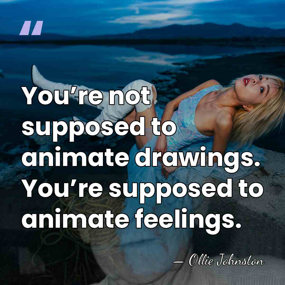 You’re not supposed to animate drawings. You’re supposed to animate feelings. - Ollie Johnston