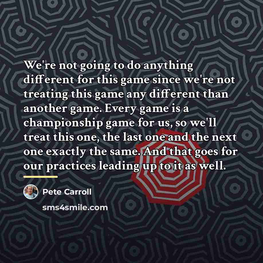 “We're not going to do anything different for this game…” quote by Pete Carroll