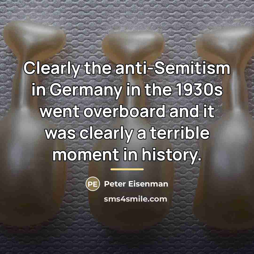 “Clearly the anti-Semitism in Germany in the 1930s went overboard…” quote by Peter Eisenman