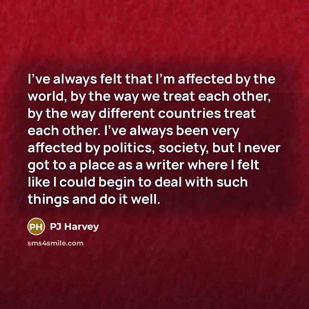 “I've always felt that I'm affected by the world, by…” quote by PJ Harvey