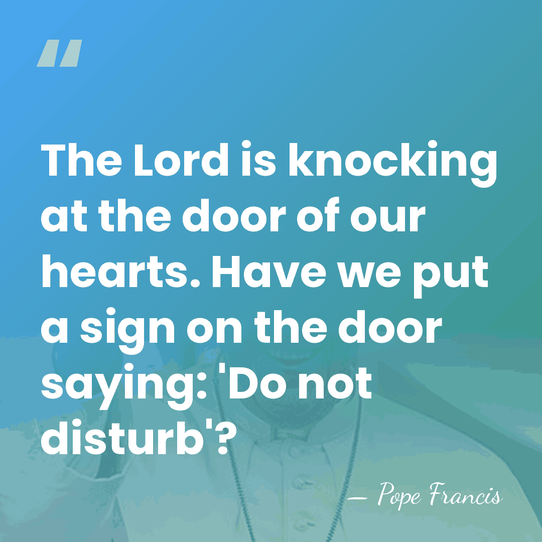 The Lord is knocking at the door of our hearts. Have we&hellip; - Pope Francis