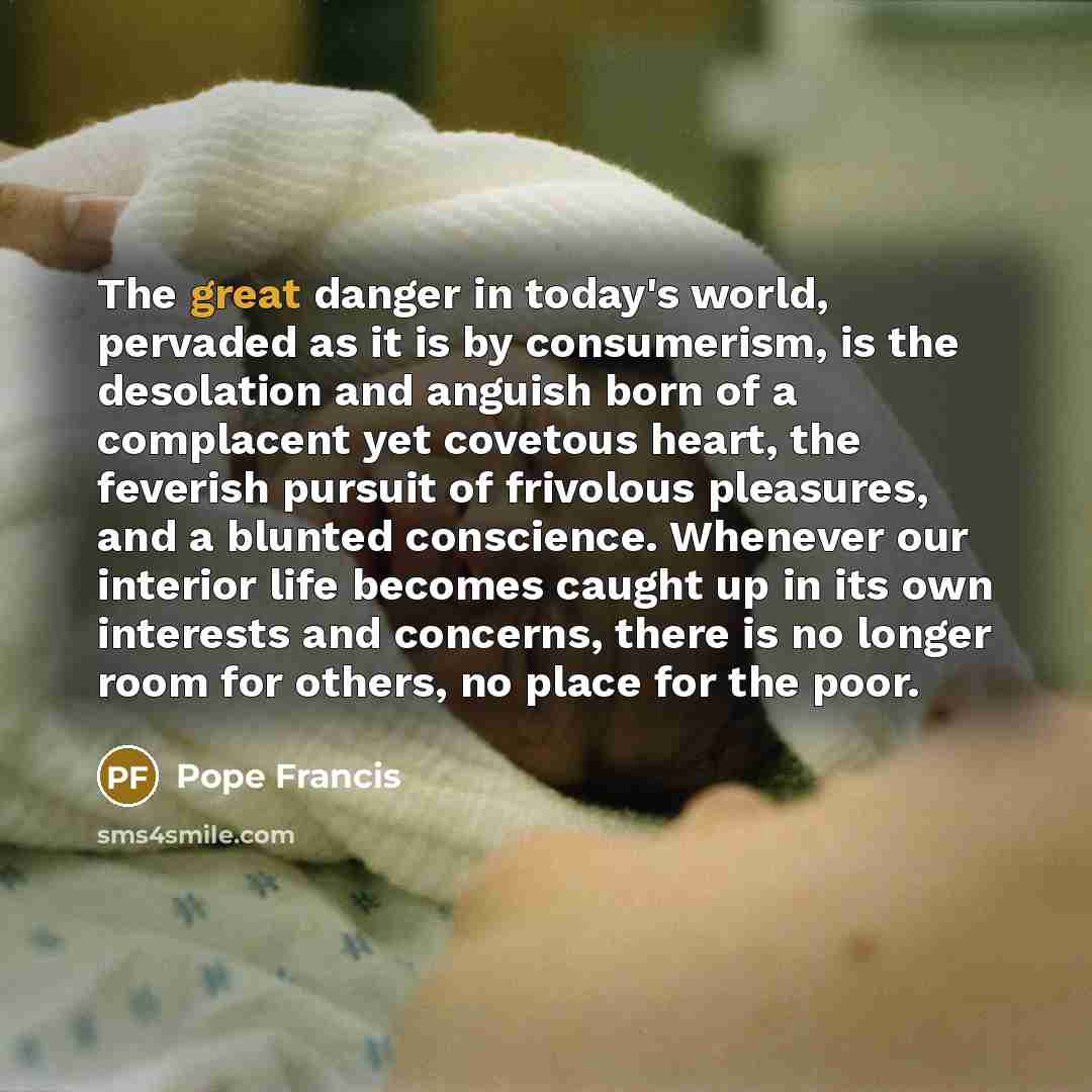“The great danger in today's world, pervaded as it is…” quote by Pope Francis