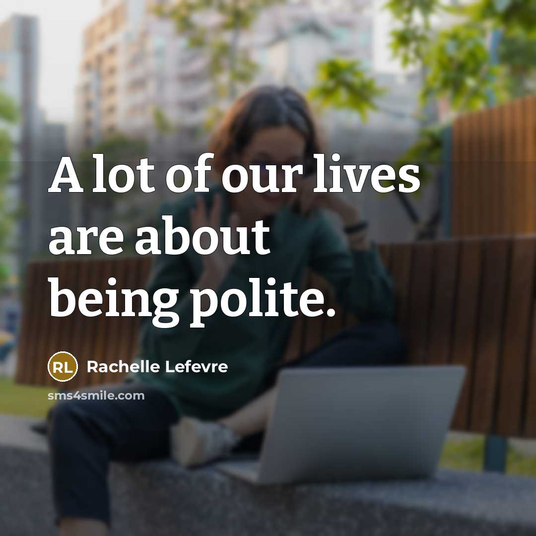 “A lot of our lives are about being polite.…” quote by Rachelle Lefevre