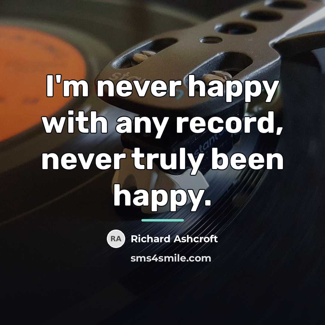 “I'm never happy with any record, never truly been happy.…” quote by Richard Ashcroft