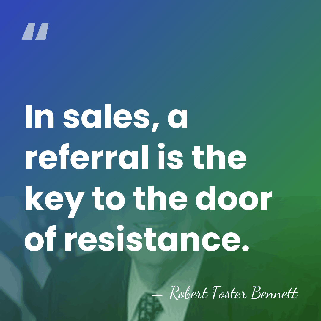 In sales, a referral is the key to the door of resistance. - Robert Foster Bennett