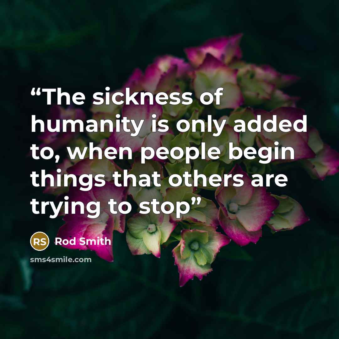 “The sickness of humanity is only added to, when people begin things that others are trying to stop” quote by Rod Smith