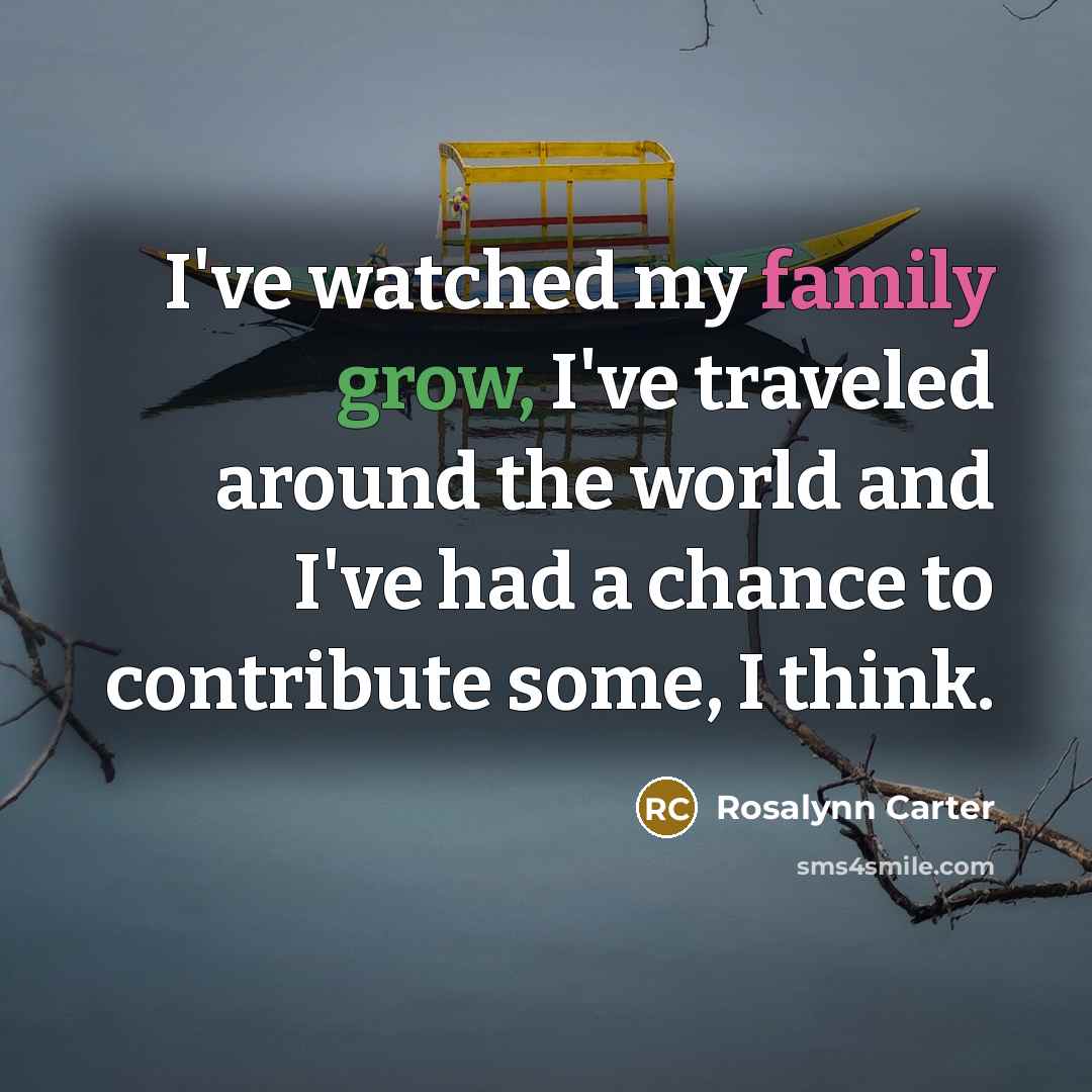“I've watched my family grow, I've traveled around the world…” quote by Rosalynn Carter