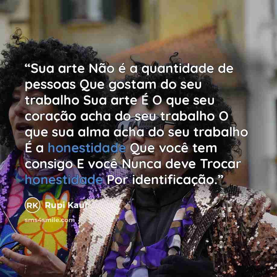 “Sua arte Não é a quantidade de pessoas Que gostam do seu trabalho Sua arte É O que seu coração acha do seu trabalho O que sua alma acha do seu trabalho É a honestidade Que você tem consigo E você Nunca deve Trocar honestidade Por identificação.” quote by Rupi Kaur