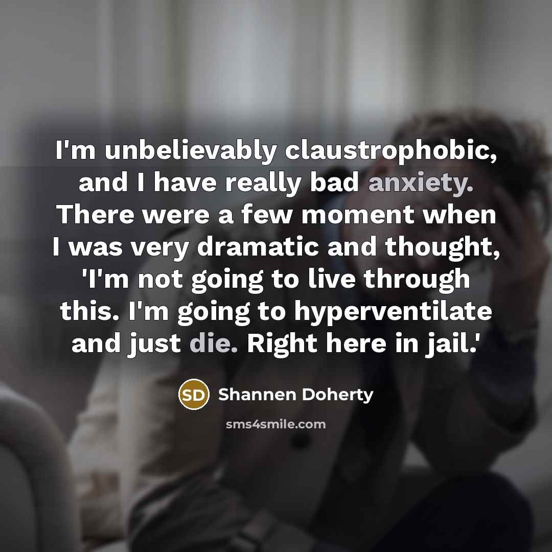 “I'm unbelievably claustrophobic, and I have really bad anxiety. There…” quote by Shannen Doherty