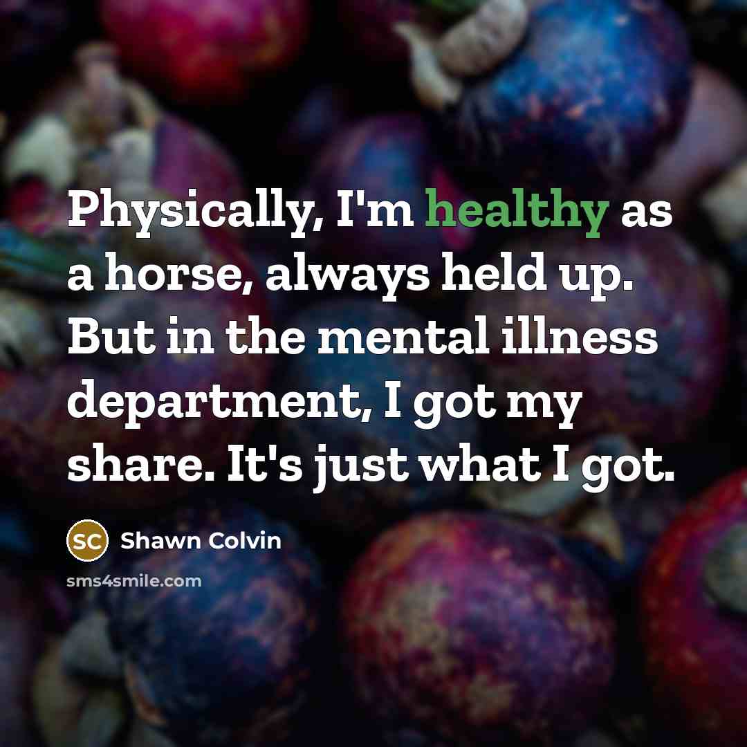 “Physically, I'm healthy as a horse, always held up. But…” quote by Shawn Colvin