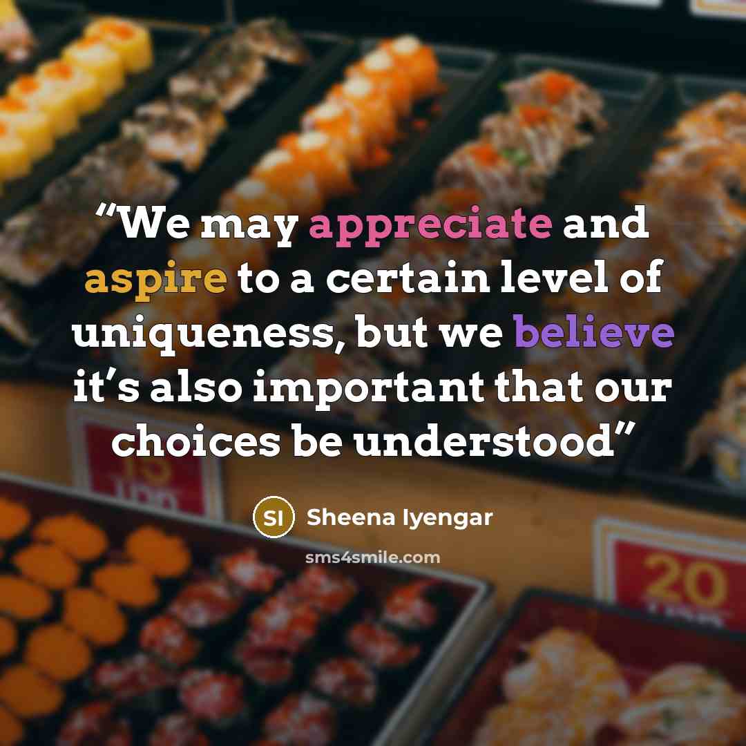 “We may appreciate and aspire to a certain level of uniqueness, but we believe it’s also important that our choices be understood” quote by Sheena Iyengar