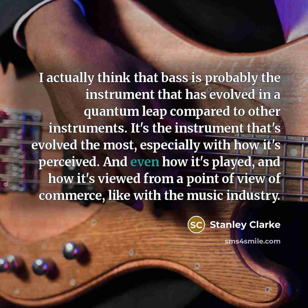 “I actually think that bass is probably the instrument that…” quote by Stanley Clarke