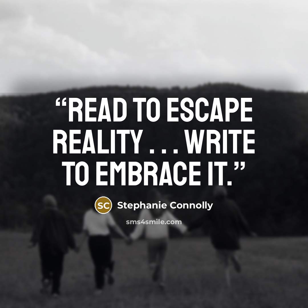 “Read to escape reality . . . Write to embrace it.” quote by Stephanie Connolly
