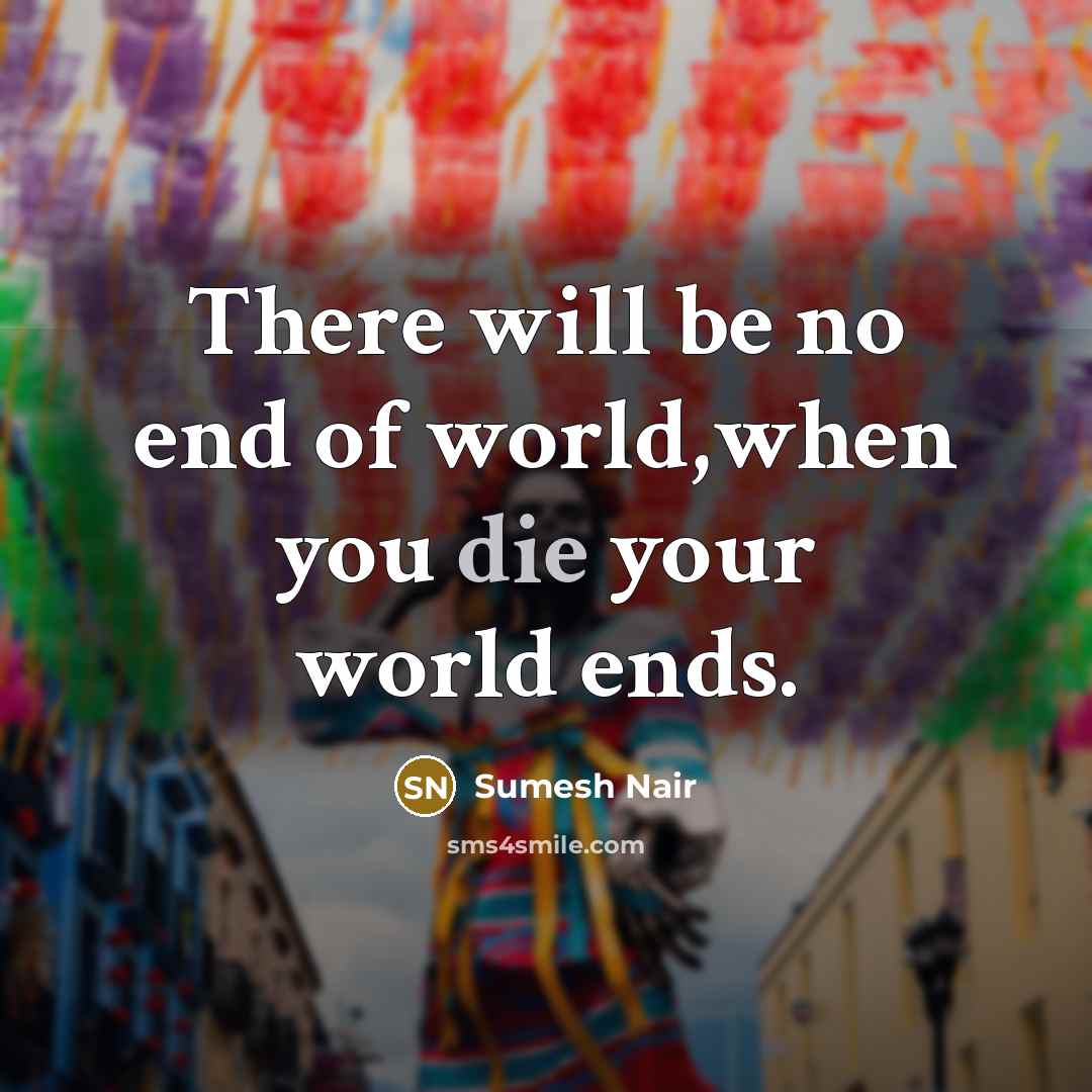 “There will be no end of world,when you die your…” quote by Sumesh Nair