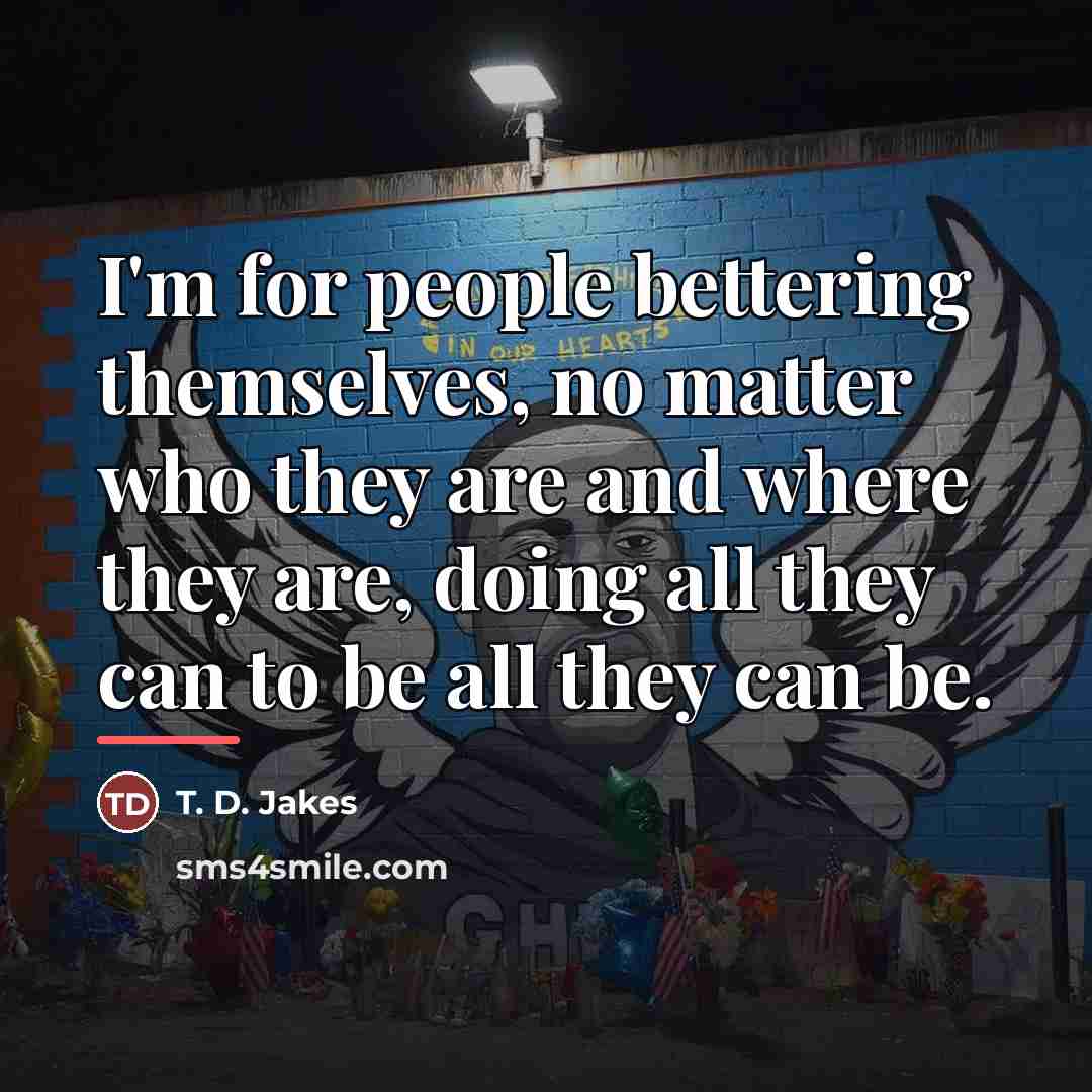“I'm for people bettering themselves, no matter who they are…” quote by T. D. Jakes
