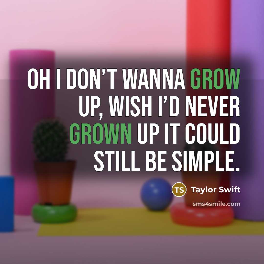 “Oh I don’t wanna grow up, wish I’d never grown…” quote by Taylor Swift