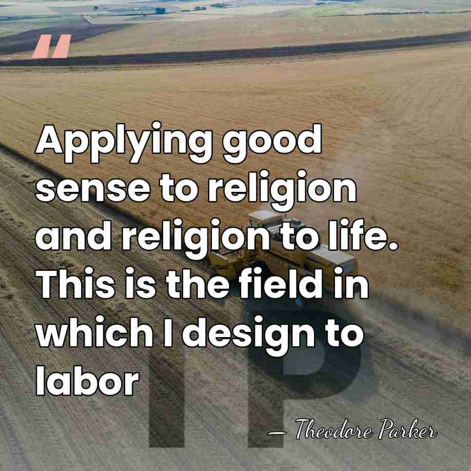 Applying good sense to religion and religion to life. This is the&hellip; - Theodore Parker