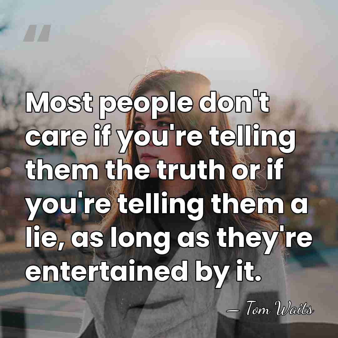 Most people don't care if you're telling them the truth or if&hellip; - Tom Waits