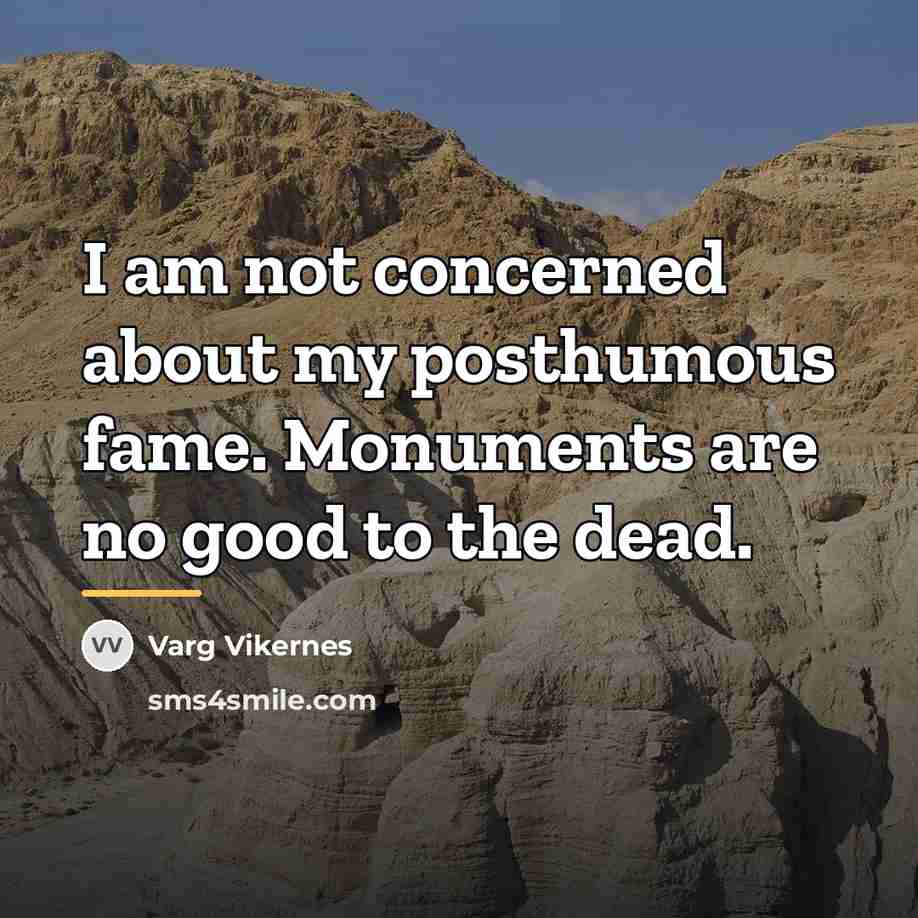 “I am not concerned about my posthumous fame. Monuments are…” quote by Varg Vikernes