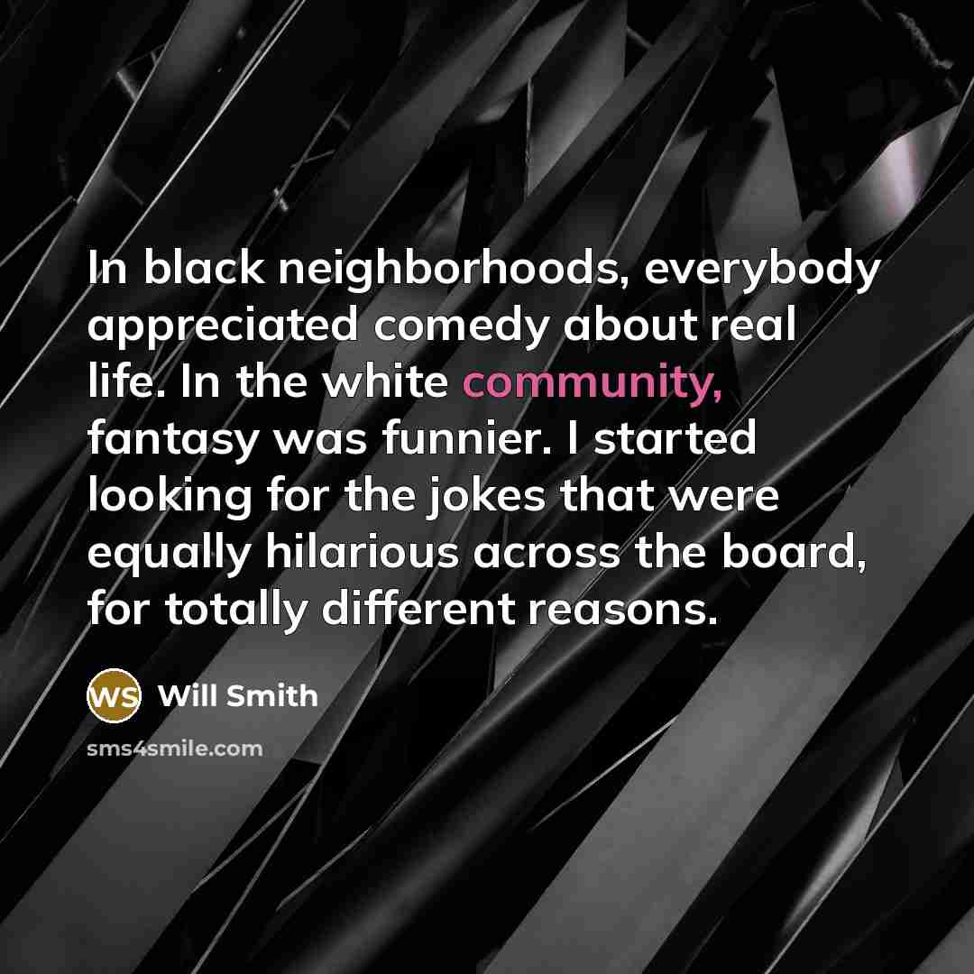 “In black neighborhoods, everybody appreciated comedy about real life. In…” quote by Will Smith
