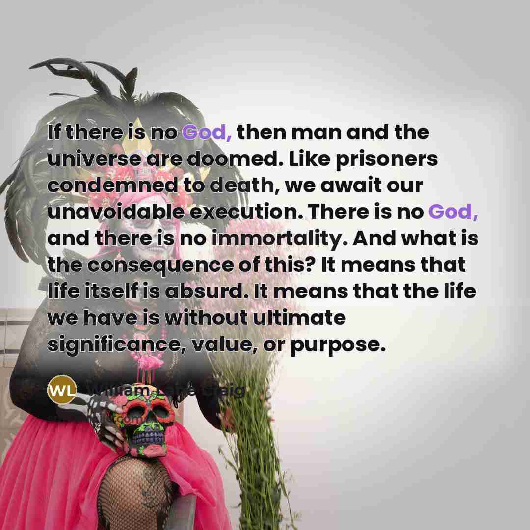 “If there is no God, then man and the universe…” quote by William Lane Craig