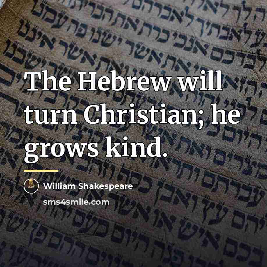 “The Hebrew will turn Christian; he grows kind.…” quote by William Shakespeare