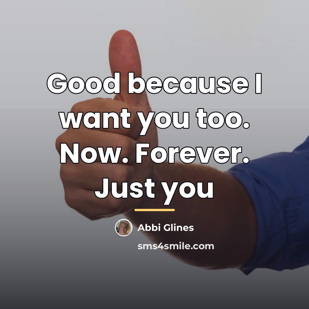 “Good because I want you too. Now. Forever. Just you…” quote by Abbi Glines