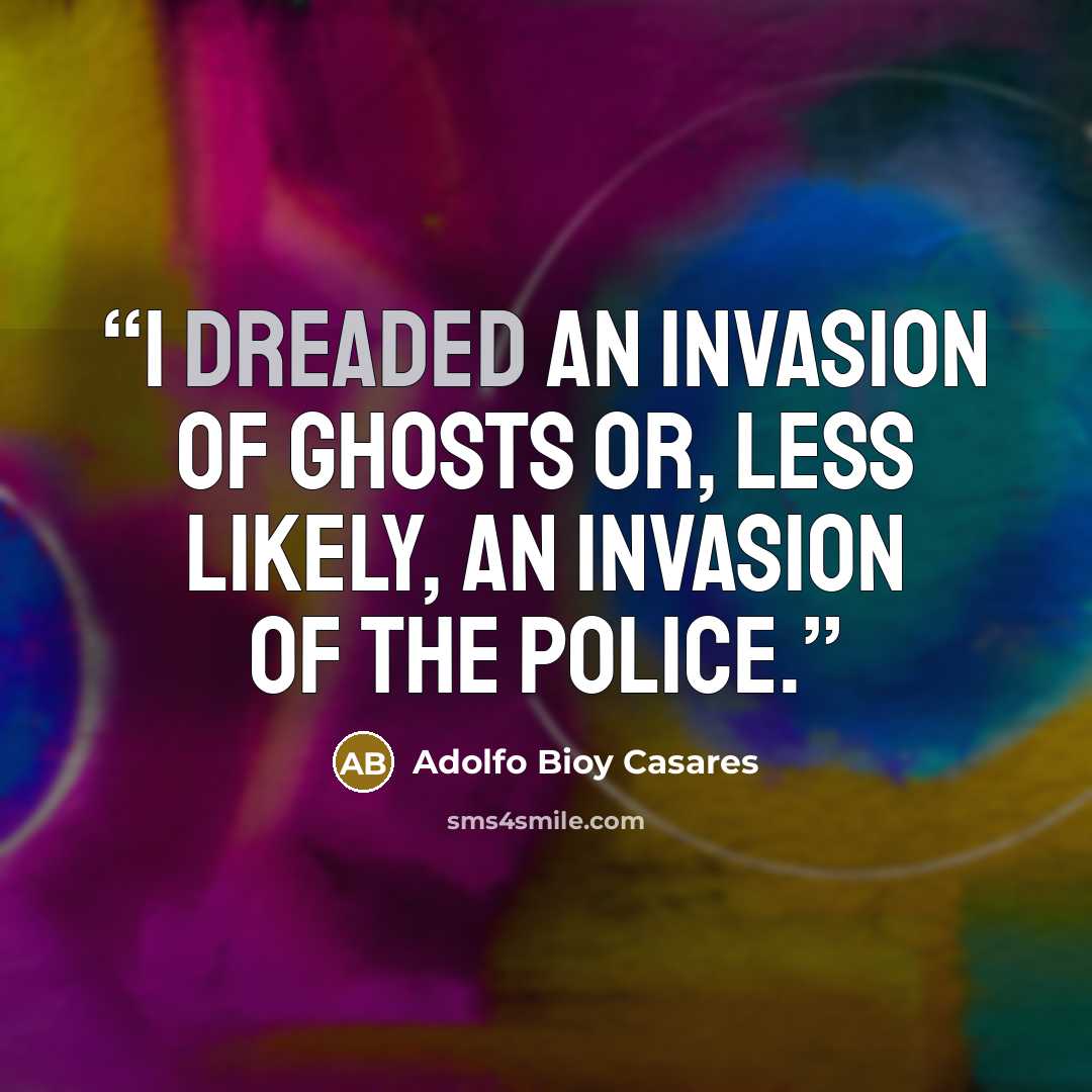 “I dreaded an invasion of ghosts or, less likely, an invasion of the police.” quote by Adolfo Bioy Casares