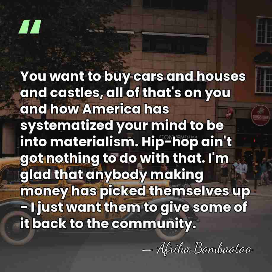 You want to buy cars and houses and castles, all of that's&hellip; - Afrika Bambaataa