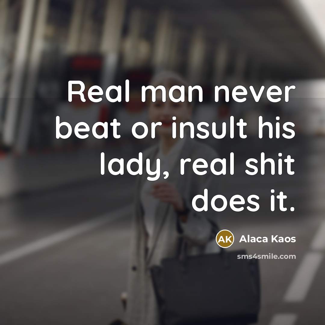 “Real man never beat or insult his lady, real shit…” quote by Alaca Kaos