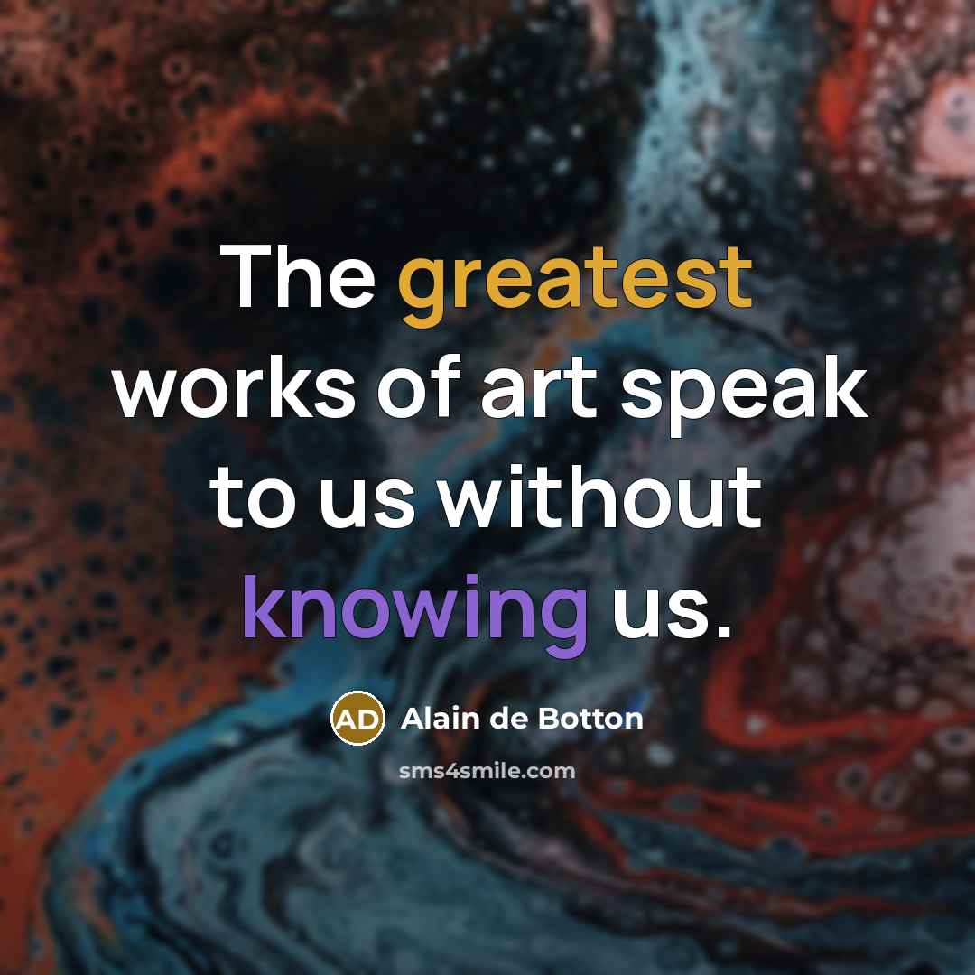 “The greatest works of art speak to us without knowing…” quote by Alain de Botton