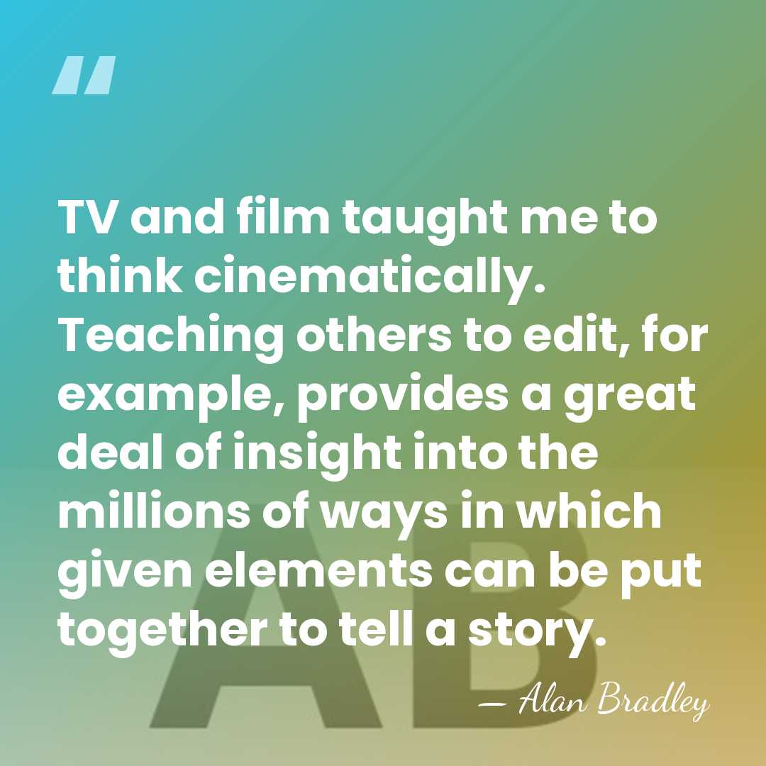 TV and film taught me to think cinematically. Teaching others to edit,&hellip; - Alan Bradley