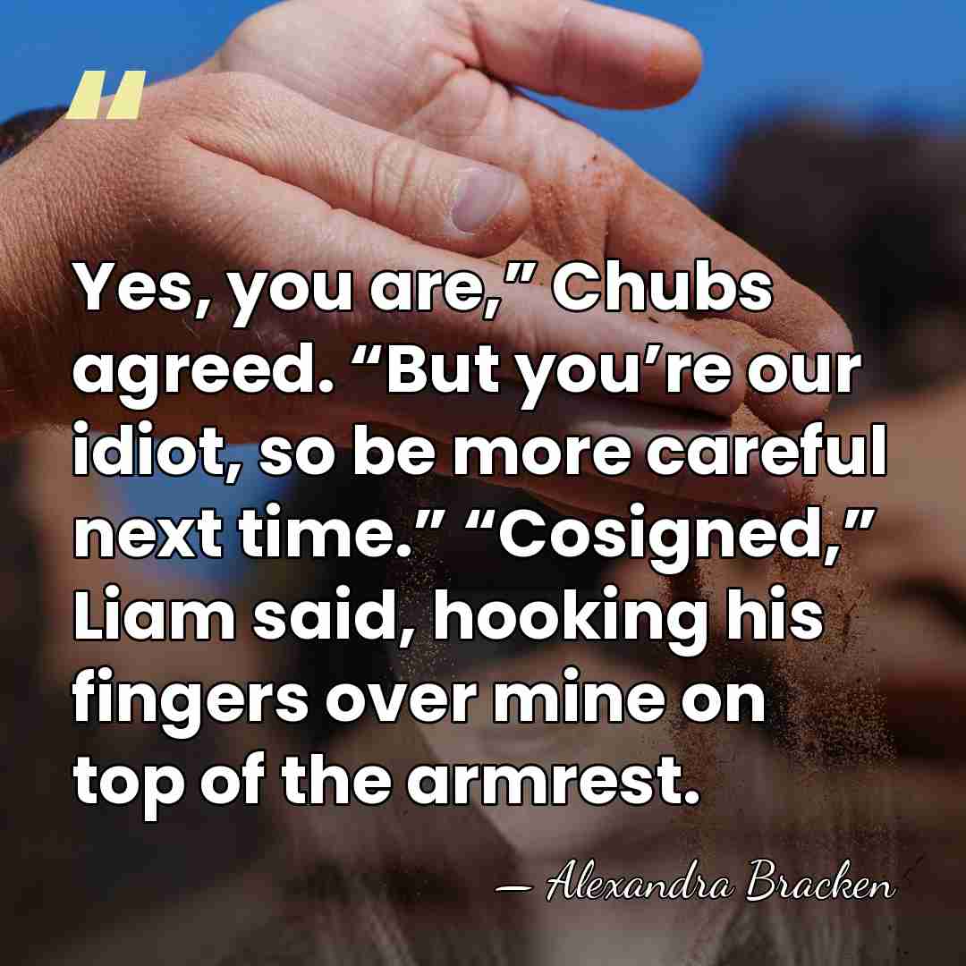 Yes, you are,” Chubs agreed. “But you’re our idiot, so be more&hellip; - Alexandra Bracken